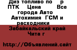 Диз.топливо по 30 р. ПТК. › Цена ­ 30 - Все города Авто » Автохимия, ГСМ и расходники   . Забайкальский край,Чита г.